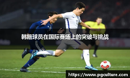 韩籍球员在国际赛场上的突破与挑战